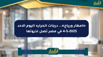 «أمطار ورياح».. درجات الحرارة اليوم الأحد 4-5-2025 في مصر تصل لذروتها